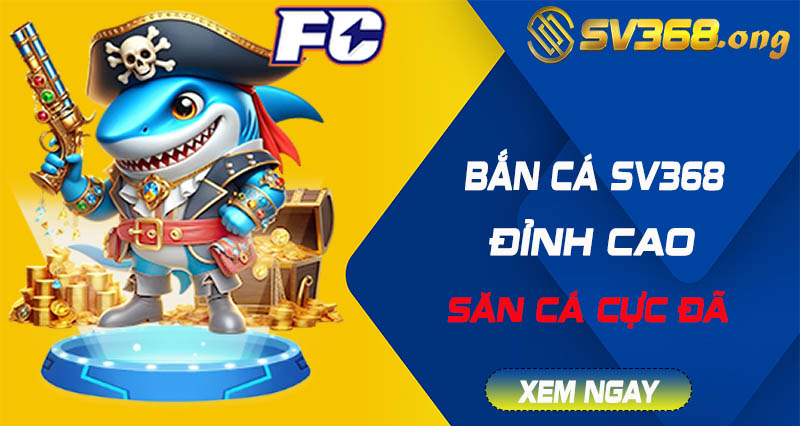 Bắn cá sv368 - Game bắn cá online, chơi thật đã tay 8 bắn cá sv368