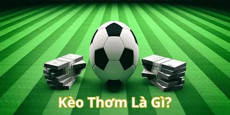 Kèo Thơm Bóng Đá Là Gì? Bí Quyết Và Kinh Nghiệm Chơi 2025 6 Kèo thơm bóng đá là gì